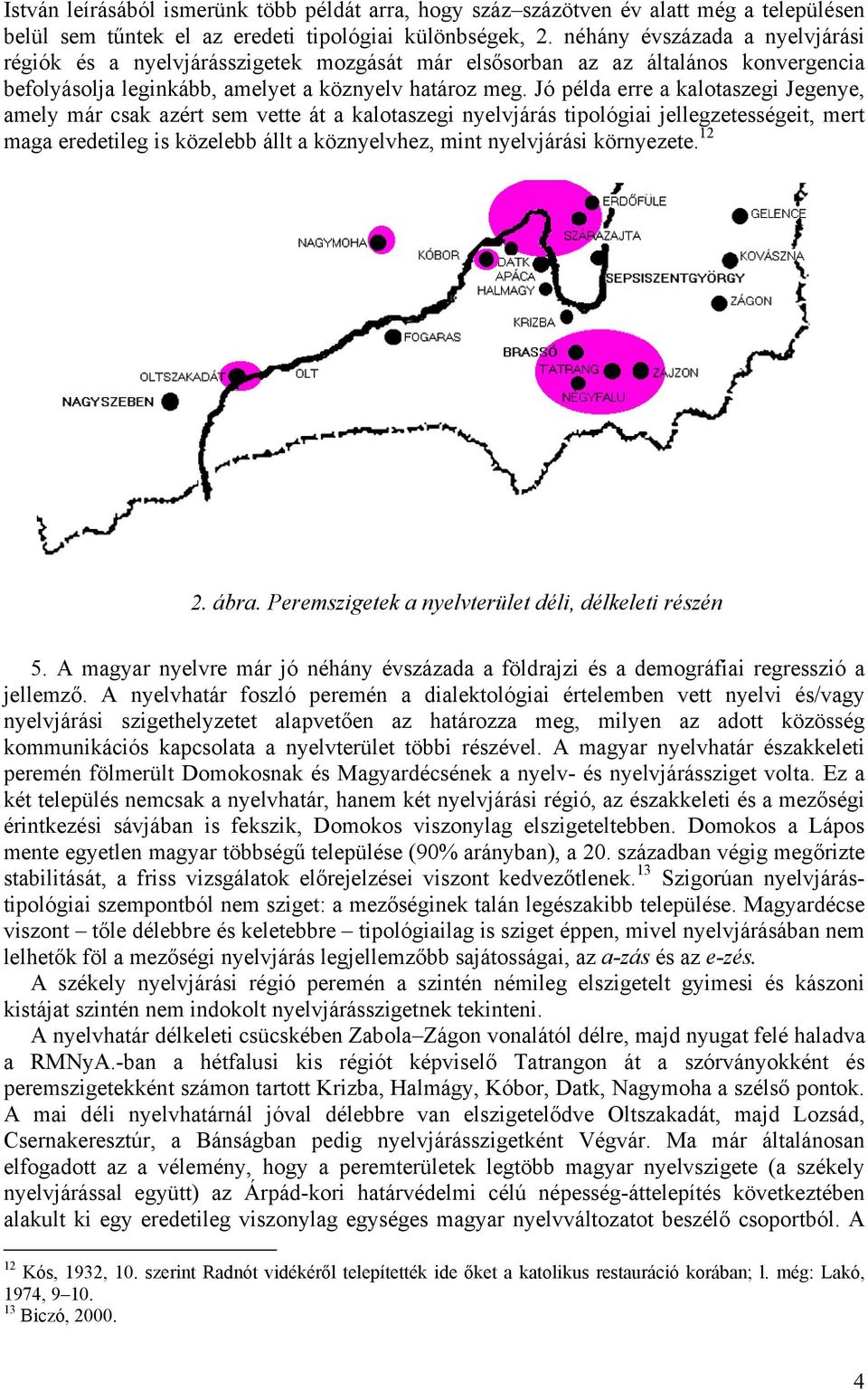 Jó példa erre a kalotaszegi Jegenye, amely már csak azért sem vette át a kalotaszegi nyelvjárás tipológiai jellegzetességeit, mert maga eredetileg is közelebb állt a köznyelvhez, mint nyelvjárási