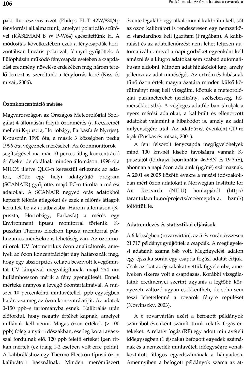 A Fülöpházán működő fénycsapda esetében a csapdázási eredmény növelése érdekében még három terelő lemezt is szereltünk a fényforrás köré (Kiss és mtsai., 2006).