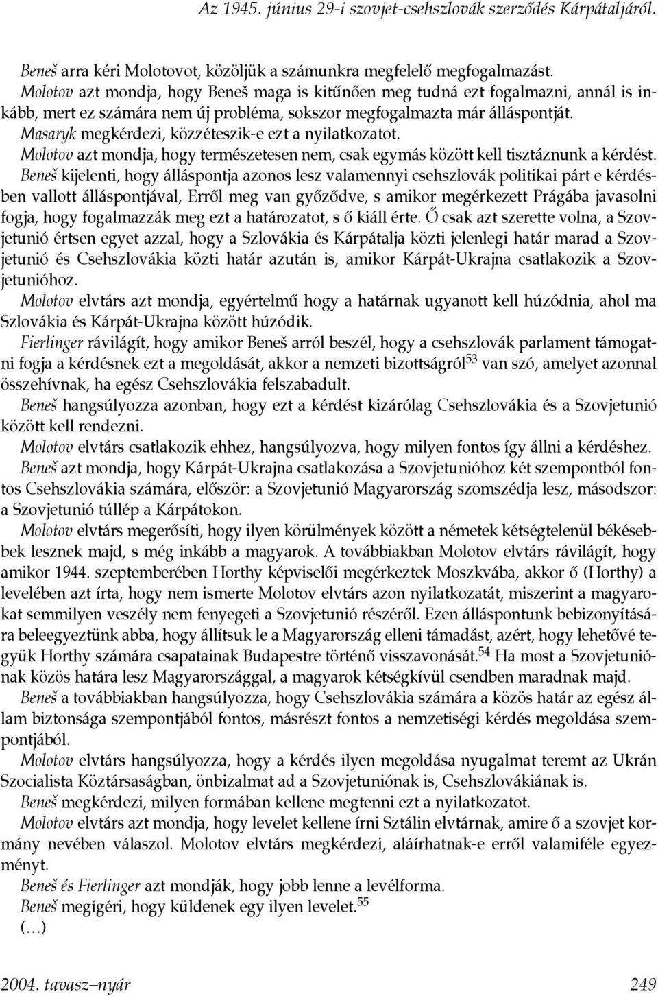 Masaryk megkérdezi, közzéteszik-e ezt a nyilatkozatot. Molotov azt mondja, hogy természetesen nem, csak egymás között kell tisztáznunk a kérdést.