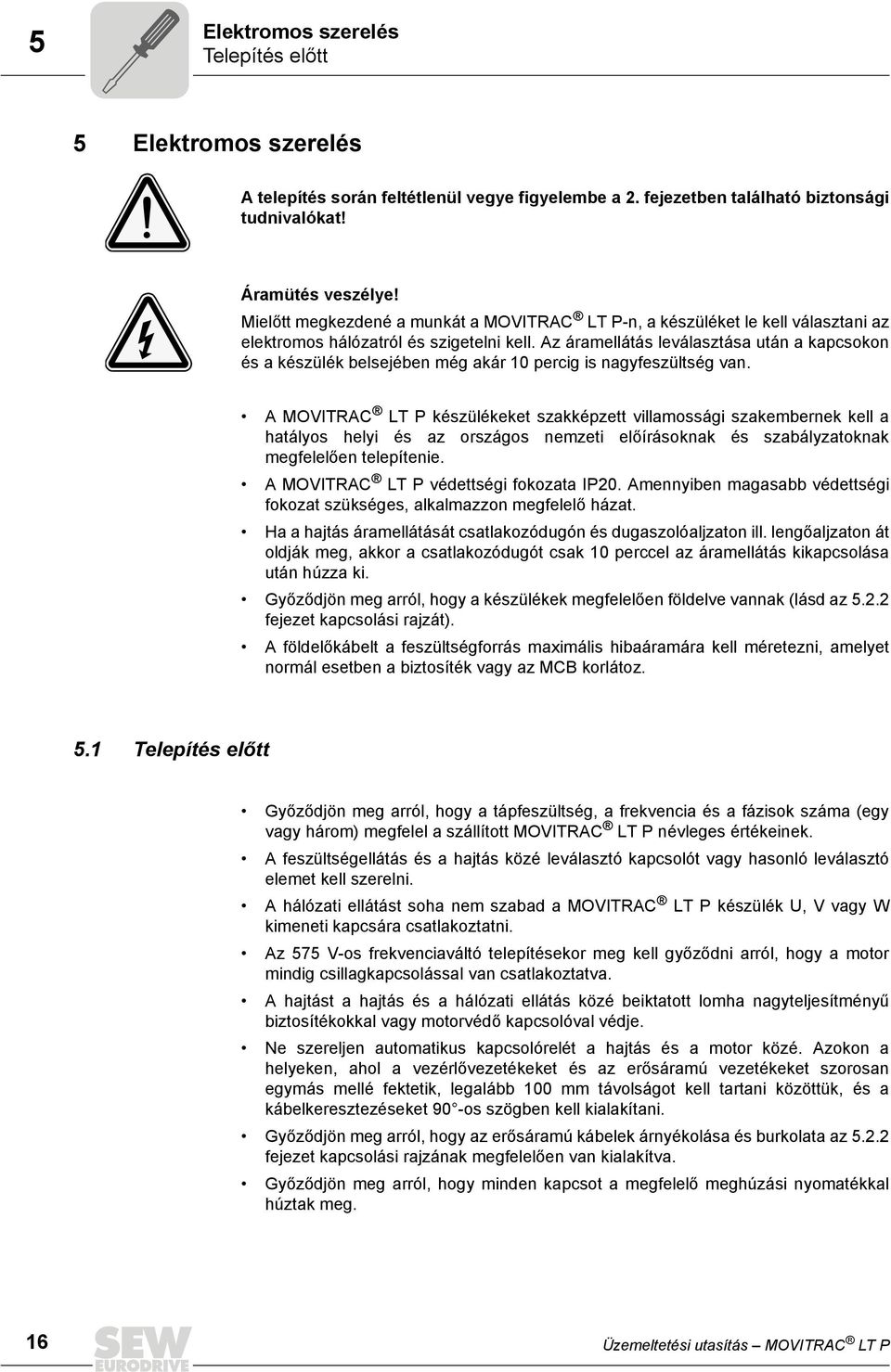 Az áramellátás leválasztása után a kapcsokon és a készülék belsejében még akár 10 percig is nagyfeszültség van.