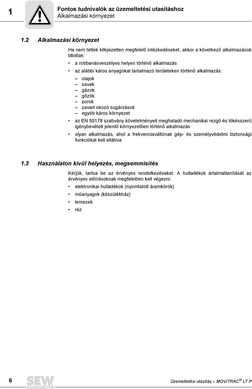 tartalmazó területeken történő alkalmazás: olajok savak gázok gőzök porok zavart okozó sugárzások egyéb káros környezet az EN 50178 szabvány követelményeit meghaladó mechanikai rezgő és lökésszerű