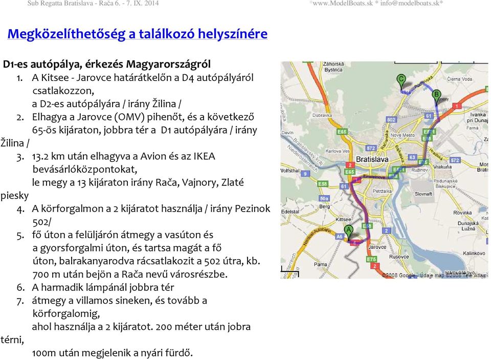 2 km után elhagyva a Avion és az IKEA bevásárlóközpontokat, le megy a 13 kijáraton irány Rača, Vajnory, Zlaté piesky 4. A körforgalmon a 2 kijáratot használja / irány Pezinok 502/ 5.