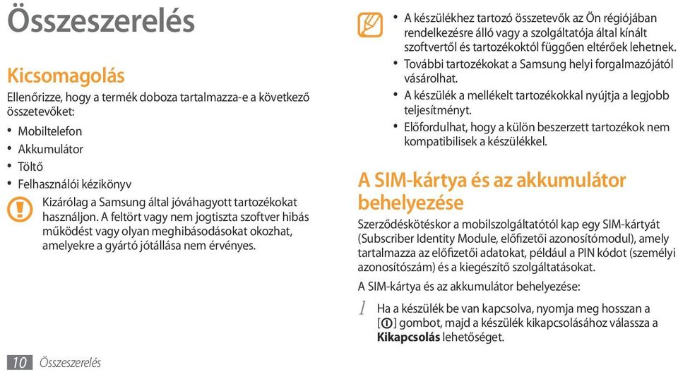 10 Összeszerelés A készülékhez tartozó összetevők az Ön régiójában rendelkezésre álló vagy a szolgáltatója által kínált szoftvertől és tartozékoktól függően eltérőek lehetnek.