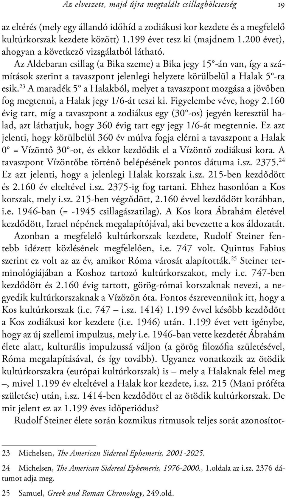 23 A maradék 5 a Halakból, melyet a tavaszpont mozgása a jövőben fog megtenni, a Halak jegy 1/6-át teszi ki. Figyelembe véve, hogy 2.