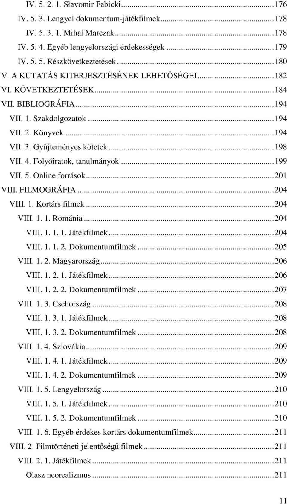 4. Folyóiratok, tanulmányok... 199 VII. 5. Online források... 201 VIII. FILMOGRÁFIA... 204 VIII. 1. Kortárs filmek... 204 VIII. 1. 1. Románia... 204 VIII. 1. 1. 1. Játékfilmek... 204 VIII. 1. 1. 2. Dokumentumfilmek.