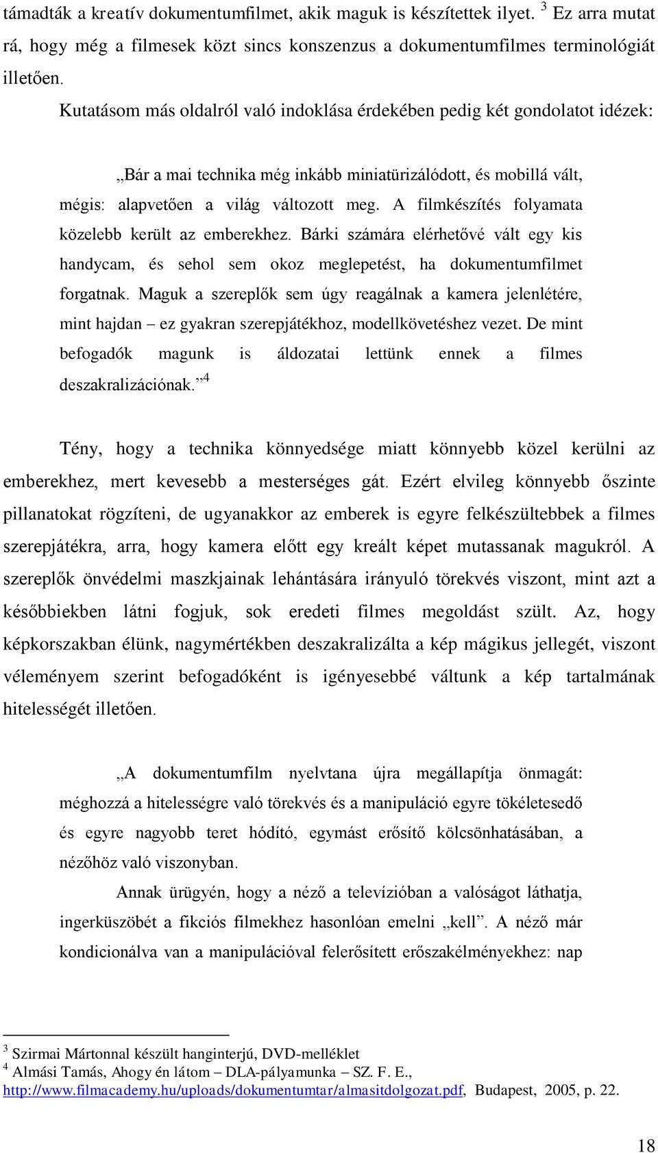 A filmkészítés folyamata közelebb került az emberekhez. Bárki számára elérhetővé vált egy kis handycam, és sehol sem okoz meglepetést, ha dokumentumfilmet forgatnak.