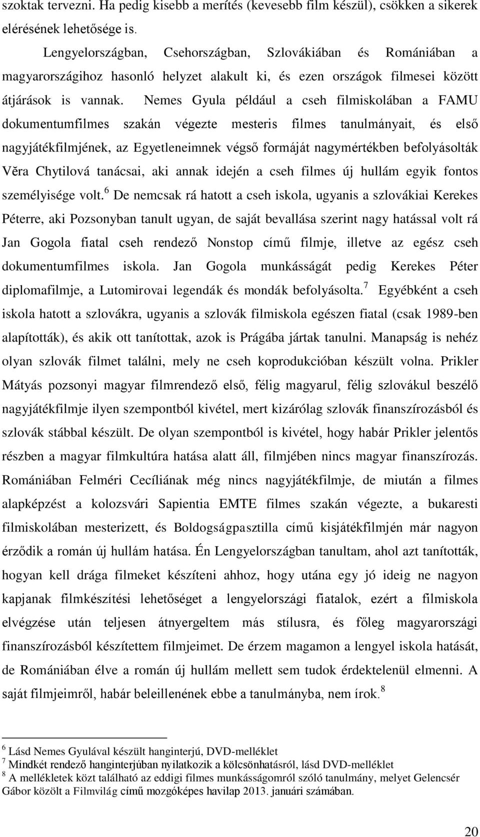 Nemes Gyula például a cseh filmiskolában a FAMU dokumentumfilmes szakán végezte mesteris filmes tanulmányait, és első nagyjátékfilmjének, az Egyetleneimnek végső formáját nagymértékben befolyásolták