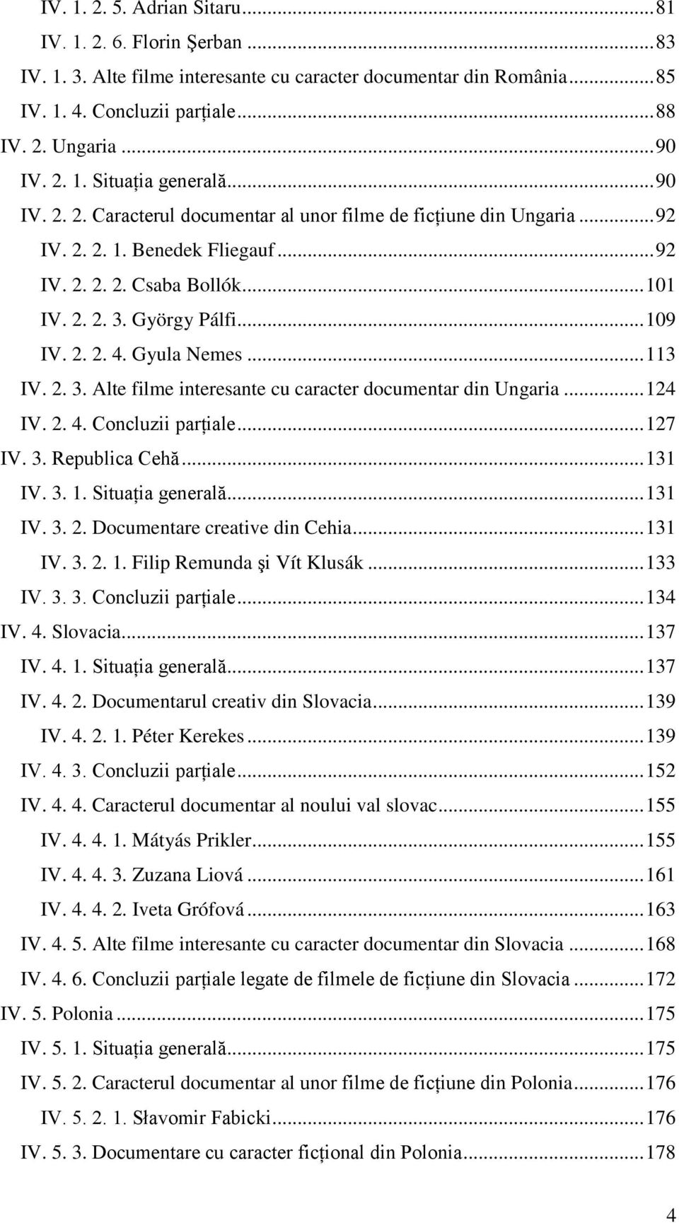 György Pálfi... 109 IV. 2. 2. 4. Gyula Nemes... 113 IV. 2. 3. Alte filme interesante cu caracter documentar din Ungaria... 124 IV. 2. 4. Concluzii parŝiale... 127 IV. 3. Republica Cehă... 131 IV. 3. 1. Situaŝia generală.