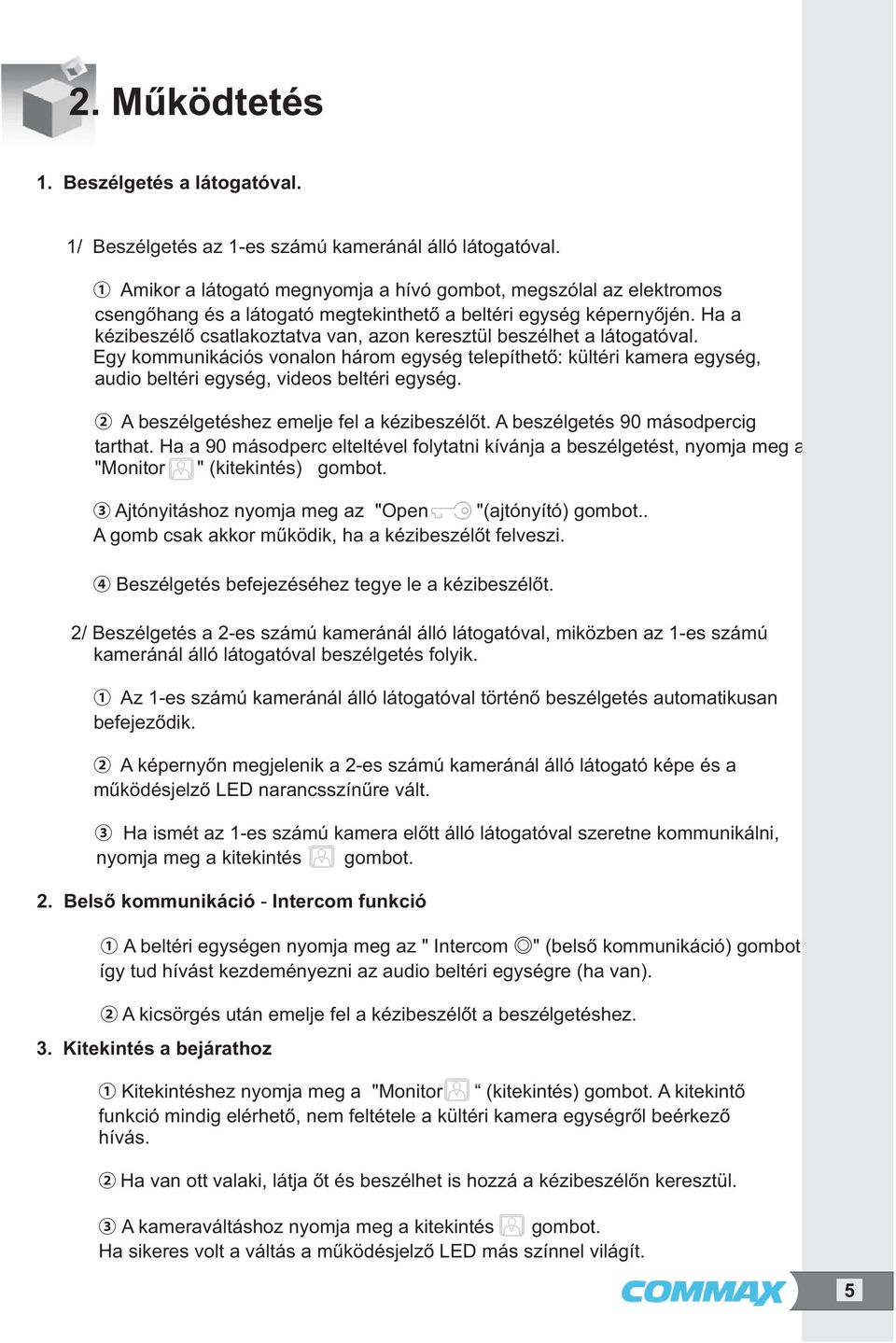 Ha a kézibeszélő csatlakoztatva van, azon keresztül beszélhet a látogatóval. Egy kommunikációs vonalon három egység telepíthető: kültéri kamera egység, audio beltéri egység, videos beltéri egység.