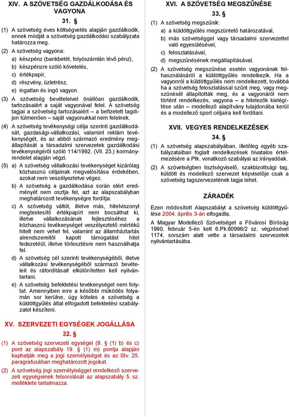 (3) A szövetség bevételeivel önállóan gazdálkodik, tartozásaiért a saját vagyonával felel. A szövetség tagjai a szövetség tartozásaiért a befizetett tagdíjon túlmenően saját vagyonukkal nem felelnek.