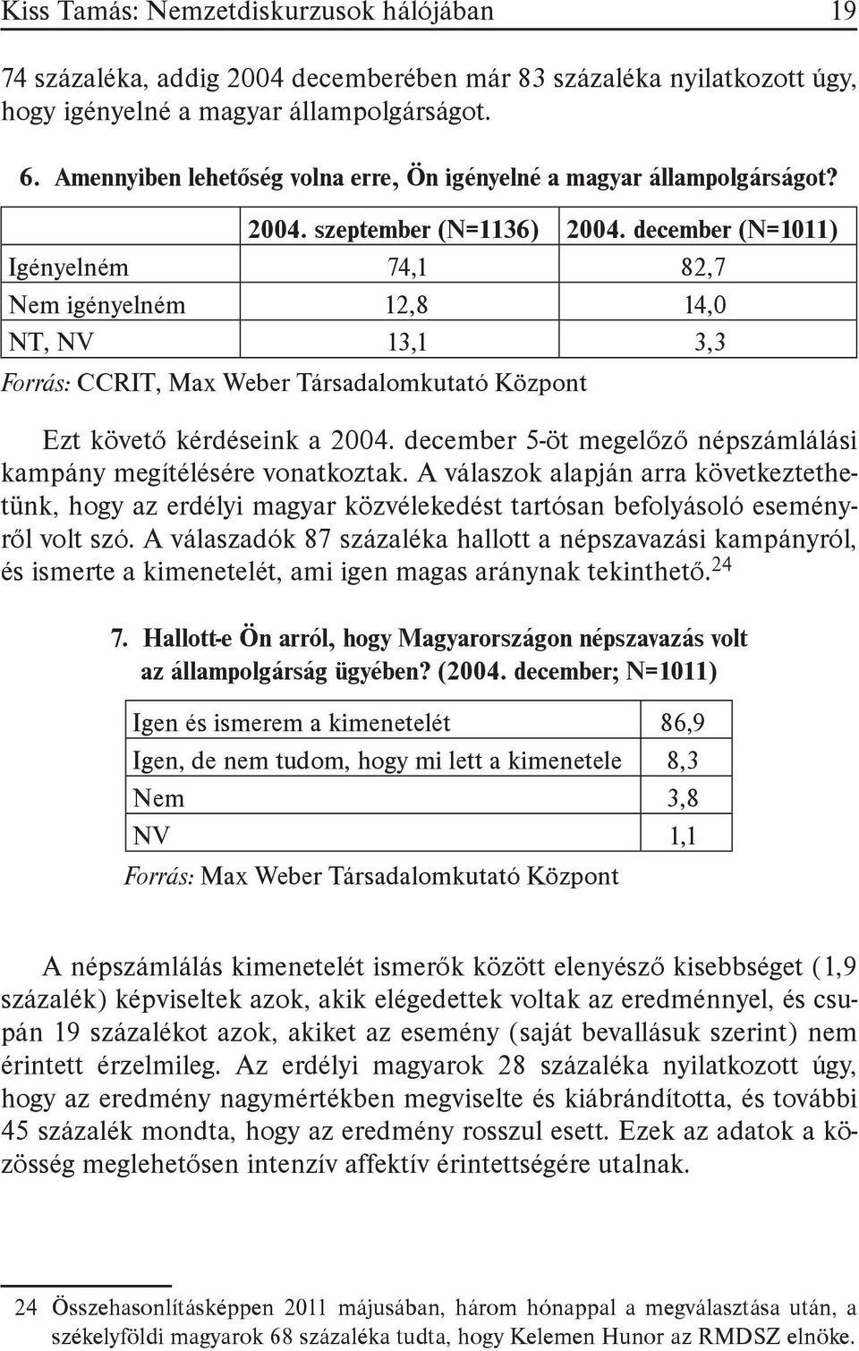 december (N=1011) Igényelném 74,1 82,7 Nem igényelném 12,8 14,0 NT, NV 13,1 3,3 Forrás: CCRIT, Max Weber Társadalomkutató Központ Ezt követő kérdéseink a 2004.