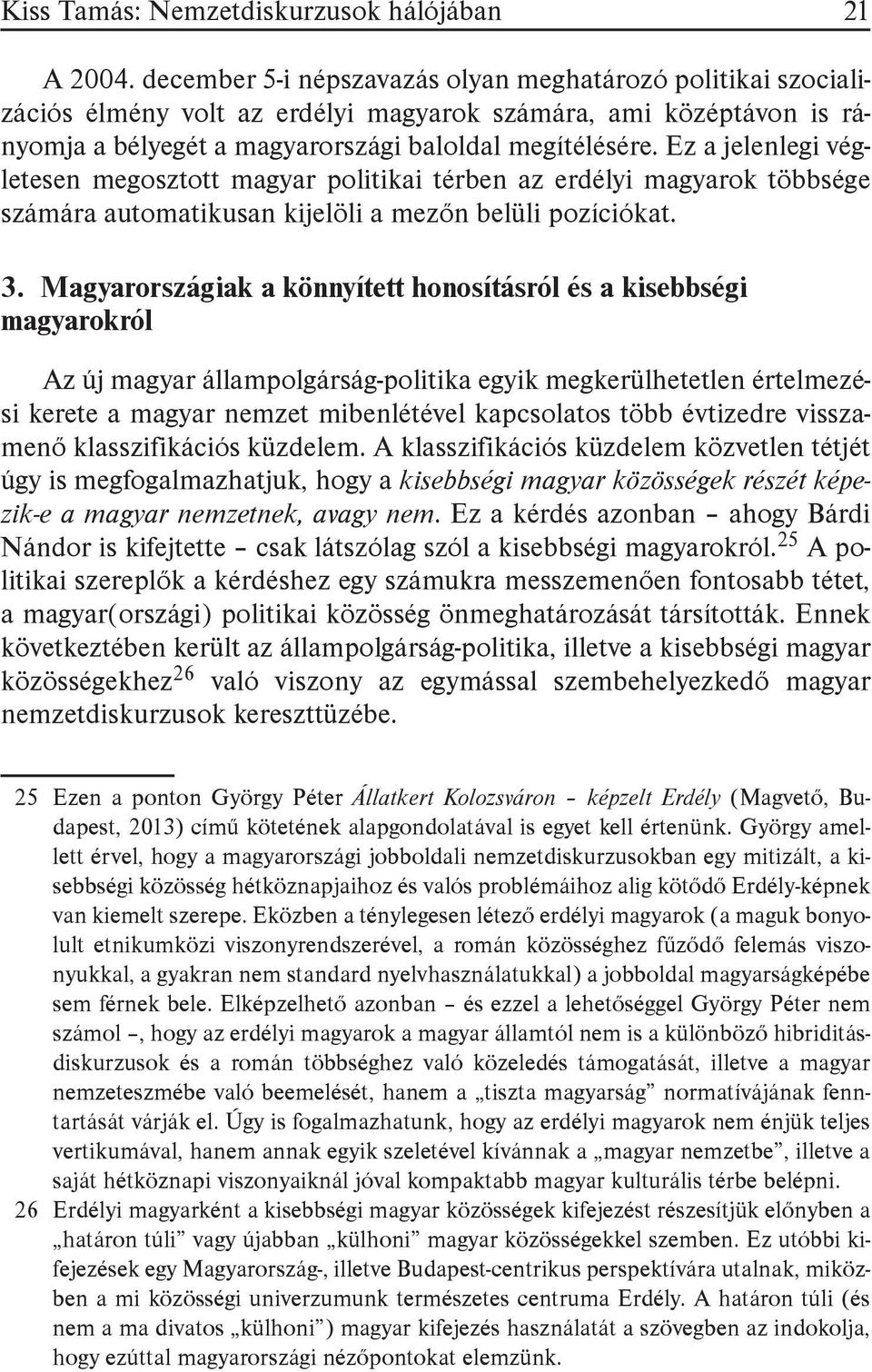 Ez a jelenlegi végletesen megosztott magyar politikai térben az erdélyi magyarok többsége számára automatikusan kijelöli a mezőn belüli pozíciókat. 3.