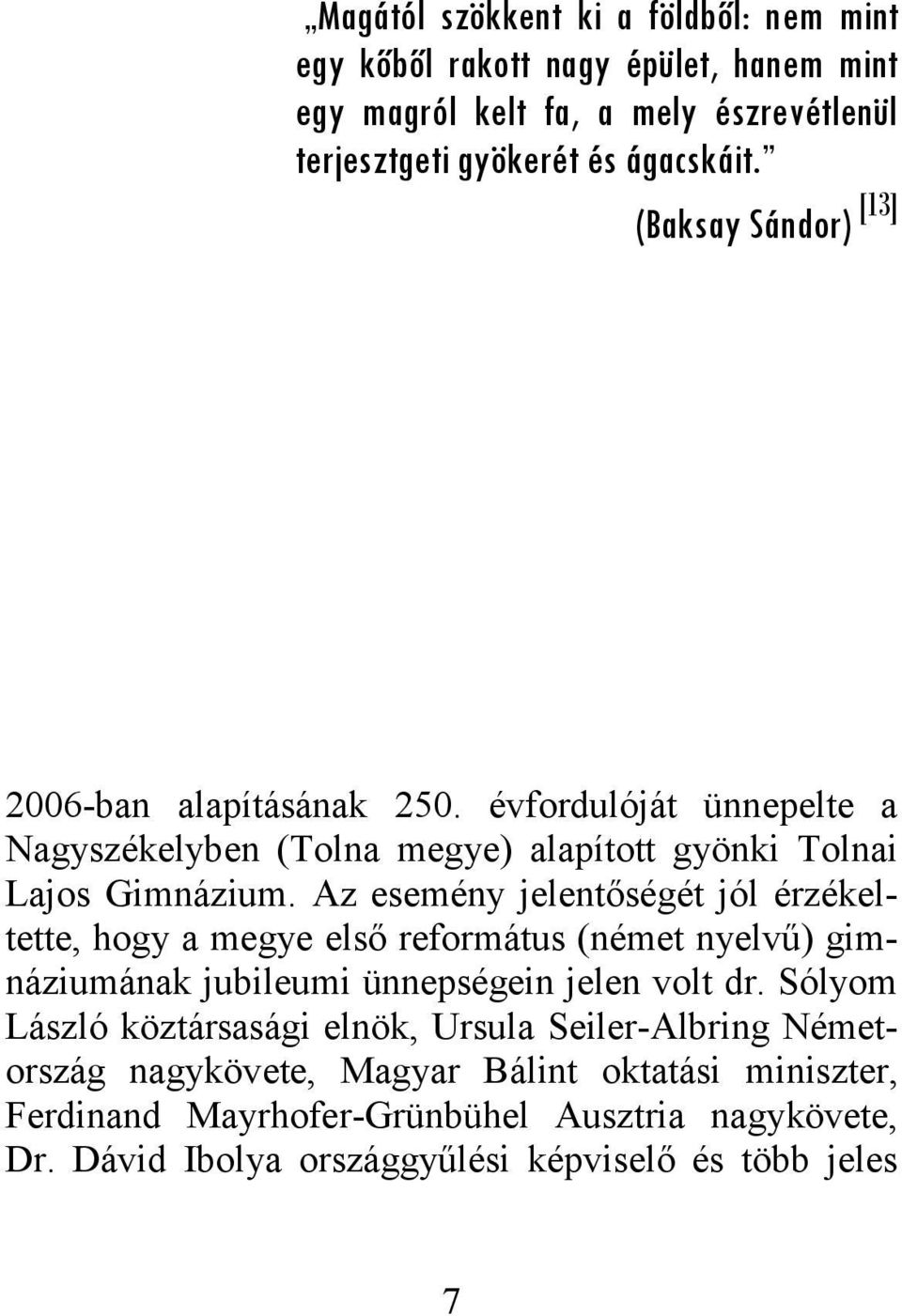 Az esemény jelentőségét jól érzékeltette, hogy a megye első református (német nyelvű) gimnáziumának jubileumi ünnepségein jelen volt dr.