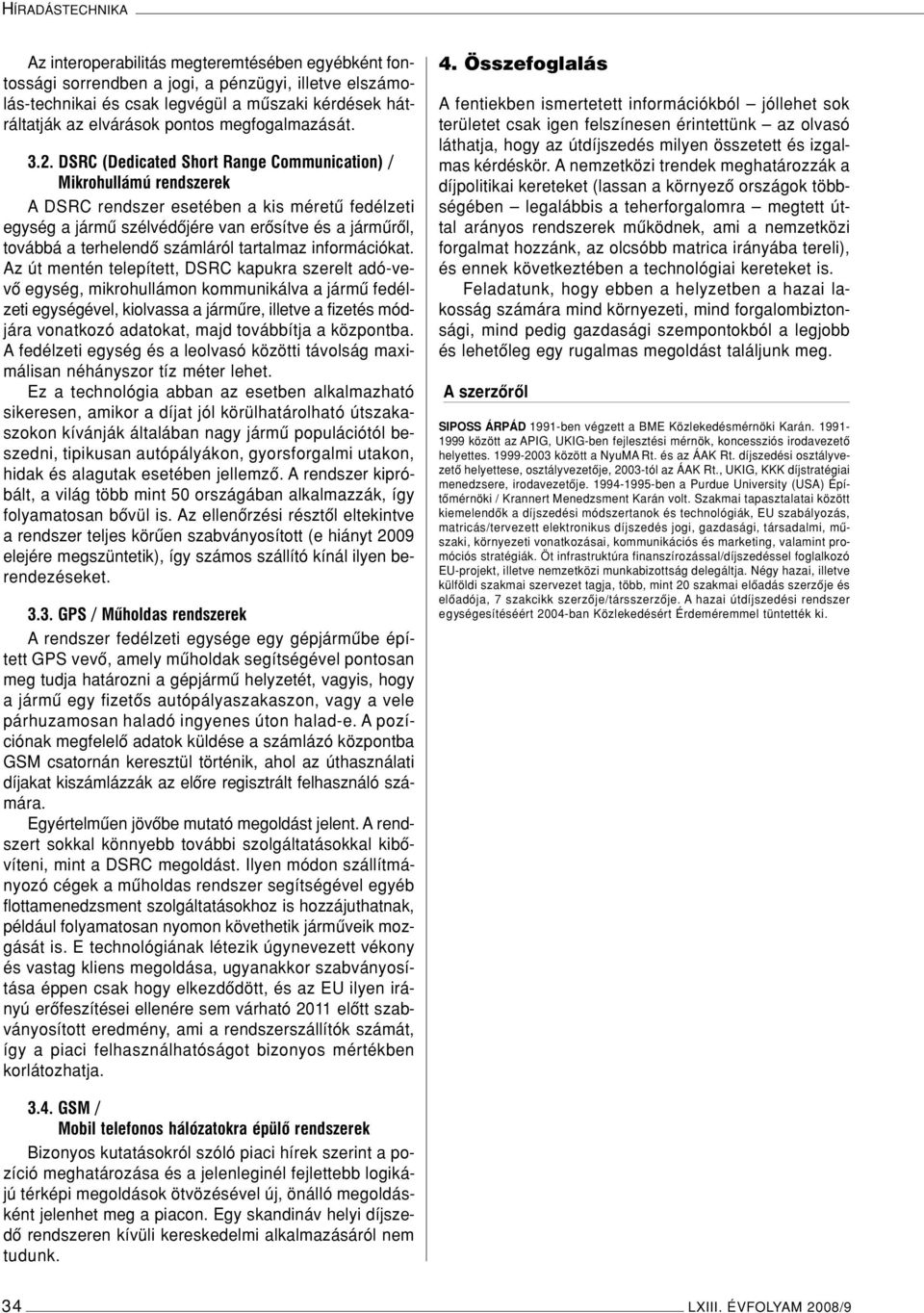 DSRC (Dedicated Short Range Communication) / Mikrohullámú rendszerek A DSRC rendszer esetében a kis méretû fedélzeti egység a jármû szélvédôjére van erôsítve és a jármûrôl, továbbá a terhelendô