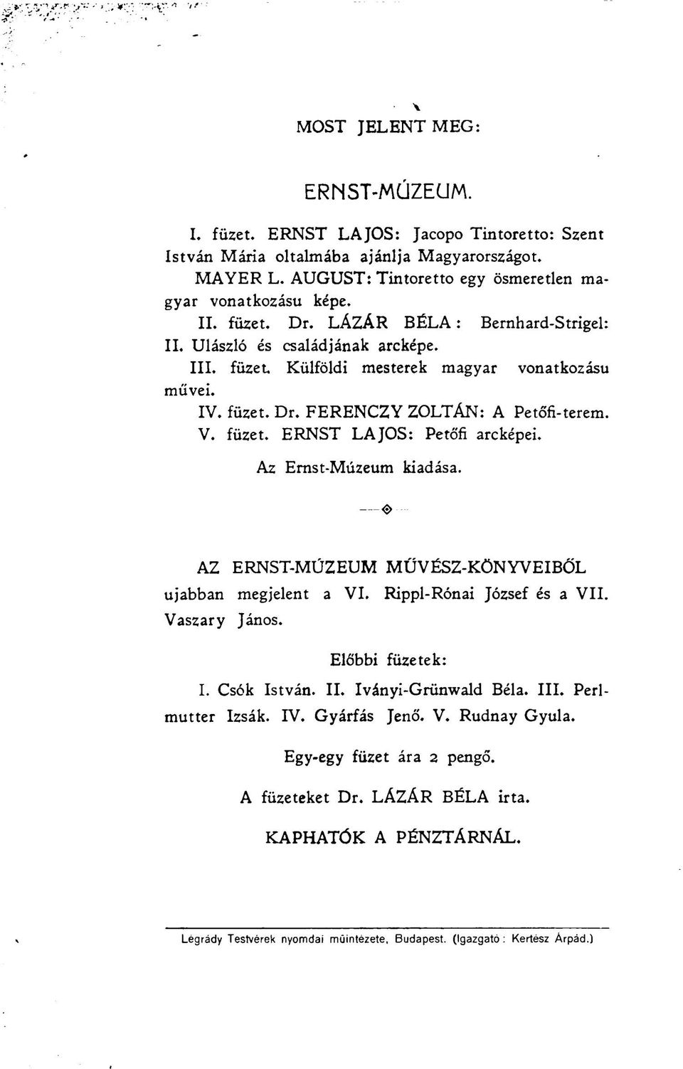 Az Ernst-Múzeum kiadása. <5> AZ ERNST-MÚZEUM MÜVÉSZ-KÖNYVEIBŐL ujabban megjelent a VI. Rippl-Rónai József és a VII. Vaszary János. Előbbi füzetek: I. Csók István. II. Iványi-Grünwald Béla. III.