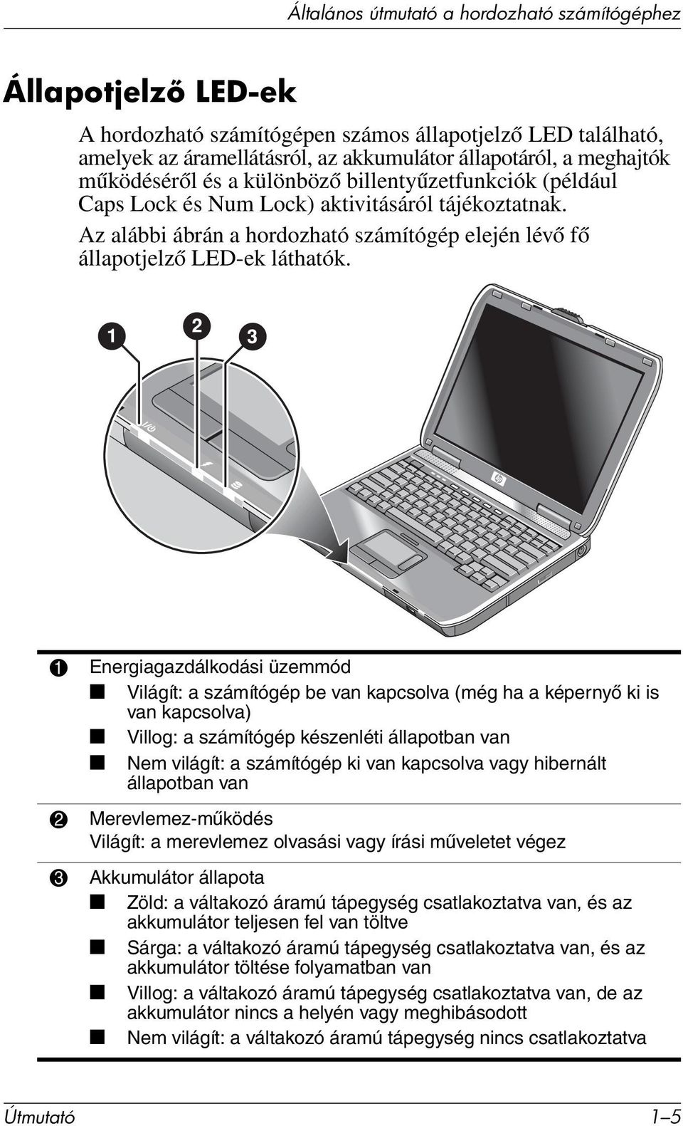 1 Energiagazdálkodási üzemmód Világít: a számítógép be van kapcsolva (még ha a képernyő ki is van kapcsolva) Villog: a számítógép készenléti állapotban van Nem világít: a számítógép ki van kapcsolva