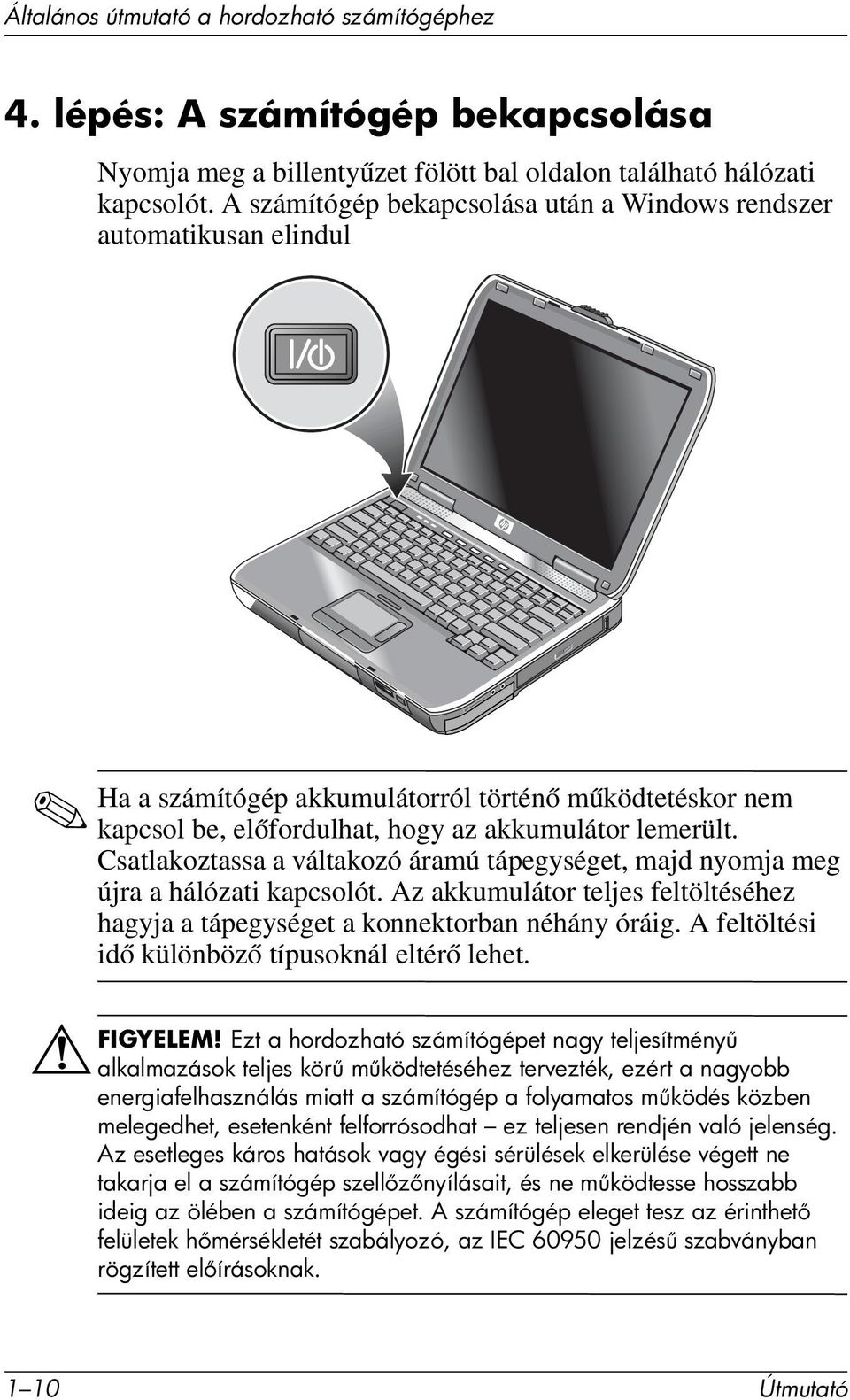 Csatlakoztassa a váltakozó áramú tápegységet, majd nyomja meg újra a hálózati kapcsolót. Az akkumulátor teljes feltöltéséhez hagyja a tápegységet a konnektorban néhány óráig.