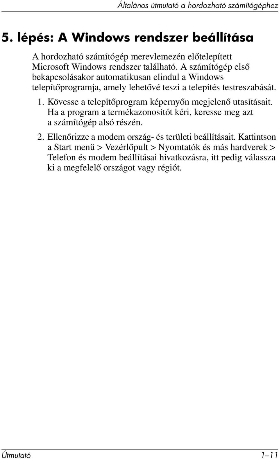 A számítógép első bekapcsolásakor automatikusan elindul a Windows telepítőprogramja, amely lehetővé teszi a telepítés testreszabását. 1.