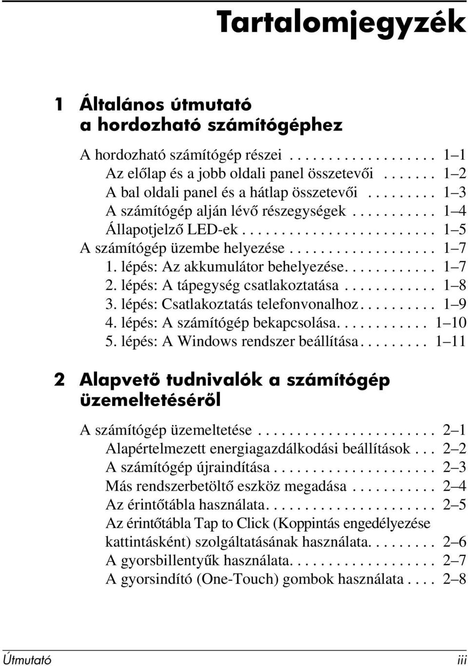 .................. 1 7 1. lépés: Az akkumulátor behelyezése............ 1 7 2. lépés: A tápegység csatlakoztatása............ 1 8 3. lépés: Csatlakoztatás telefonvonalhoz.......... 1 9 4.