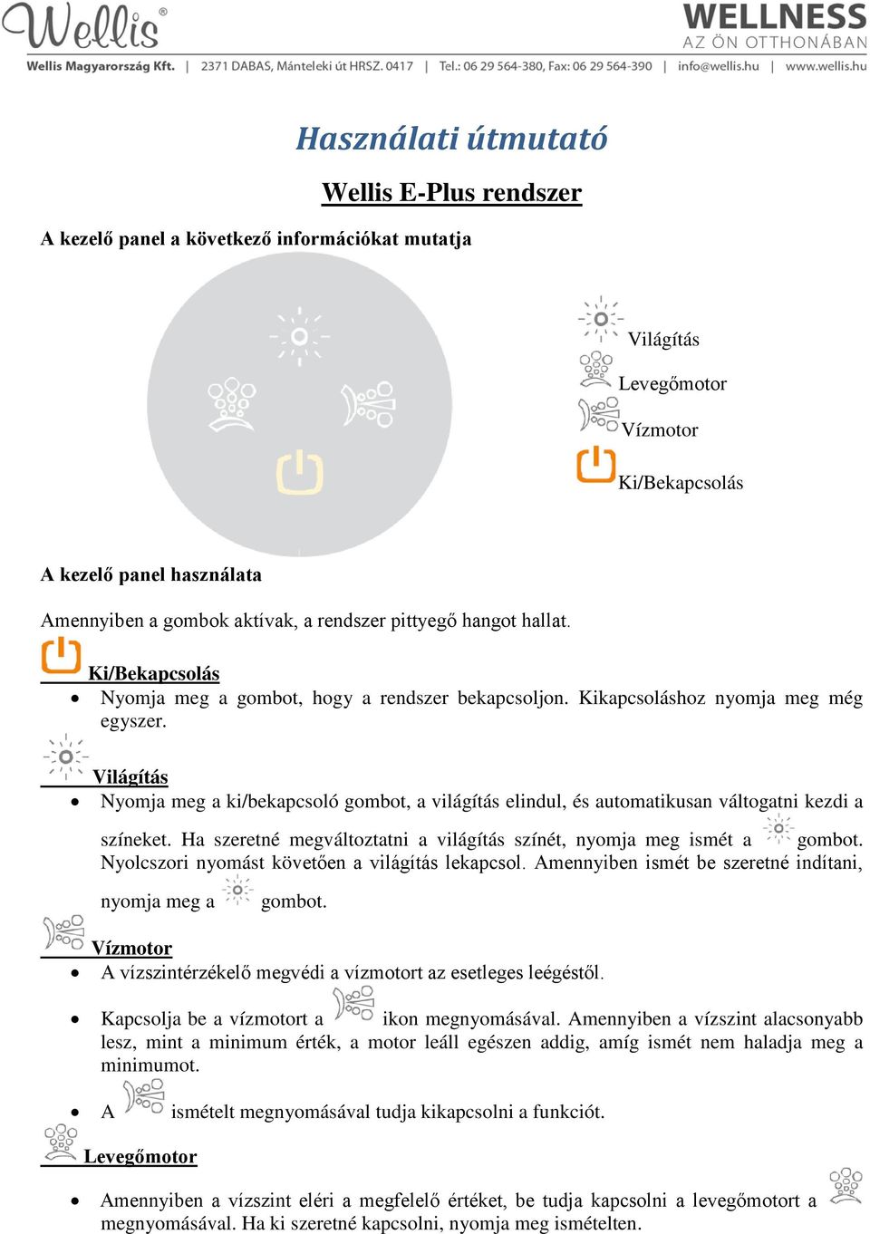 Világítás Nyomja meg a ki/bekapcsoló gombot, a világítás elindul, és automatikusan váltogatni kezdi a színeket. Ha szeretné megváltoztatni a világítás színét, nyomja meg ismét a gombot.