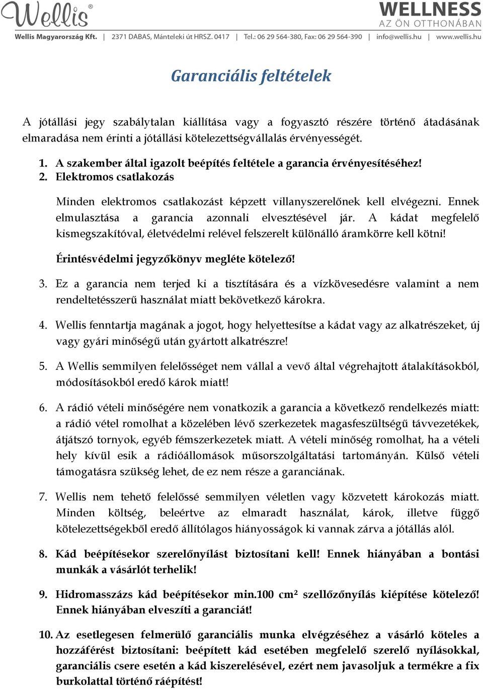 Ennek elmulasztása a garancia azonnali elvesztésével jár. A kádat megfelelő kismegszakítóval, életvédelmi relével felszerelt különálló áramkörre kell kötni!