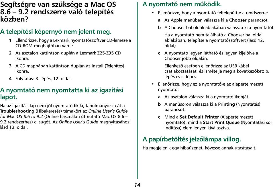 A nyomtató nem nyomtatta ki az igazítási lapot. Ha az igazítási lap nem jól nyomtatódik ki, tanulmányozza át a Troubleshooting (Hibakeresés) témakört az Online User s Guide for Mac OS 8.6 to 9.