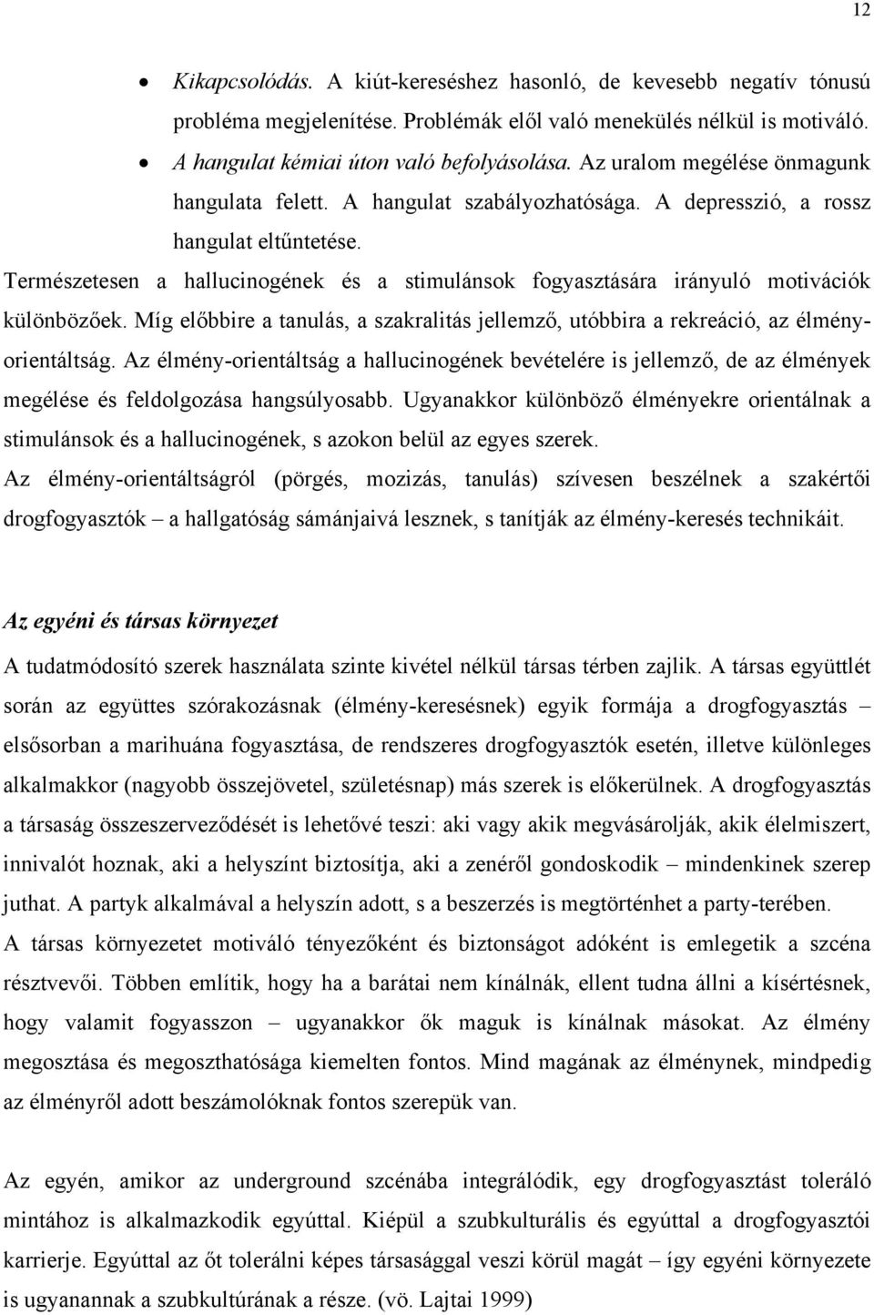 Természetesen a hallucinogének és a stimulánsok fogyasztására irányuló motivációk különbözőek. Míg előbbire a tanulás, a szakralitás jellemző, utóbbira a rekreáció, az élményorientáltság.