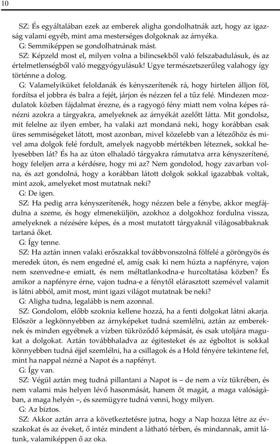 G: Valamelyiküket feloldanák és kényszerítenék rá, hogy hirtelen álljon föl, fordítsa el jobbra és balra a fejét, járjon és nézzen fel a tűz felé.