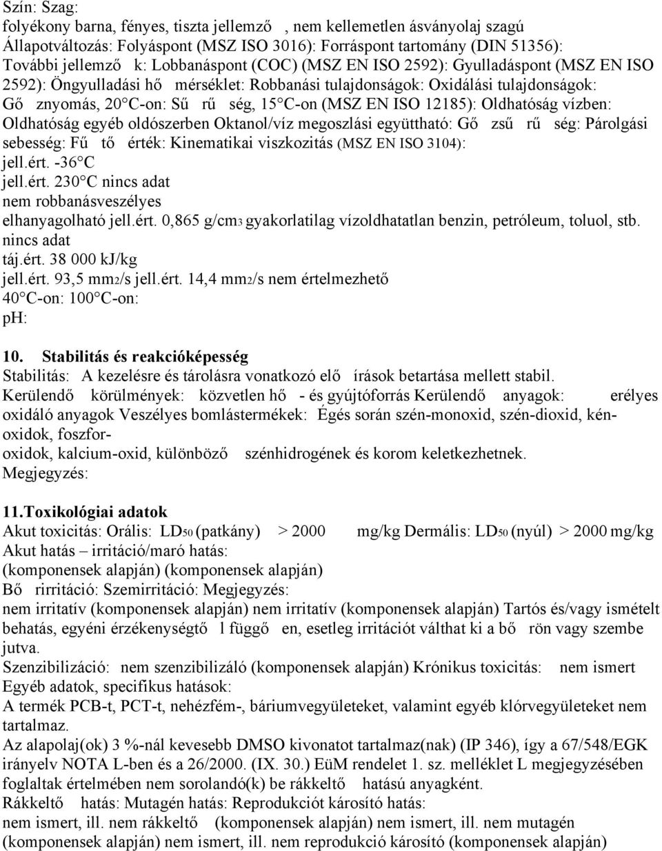 Oldhatóság vízben: Oldhatóság egyéb oldószerben Oktanol/víz megoszlási együttható: Gő zsű rű ség: Párolgási sebesség: Fű tő érték: Kinematikai viszkozitás (MSZ EN ISO 3104): jell.ért. 36 C jell.ért. 230 C nincs adat nem robbanásveszélyes elhanyagolható jell.