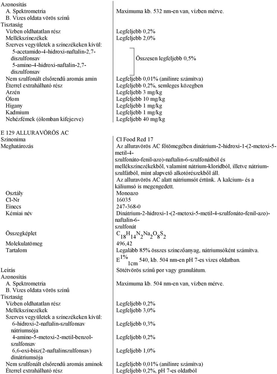 legfeljebb 0,5% 5-amino-4-hidroxi-naftalin-2,7- diszulfonsav Nem szulfonált elsőrendű aromás amin Legfeljebb 0,01% (anilinre számítva) Éterrel extrahálható rész Legfeljebb 0,2%, semleges közegben E