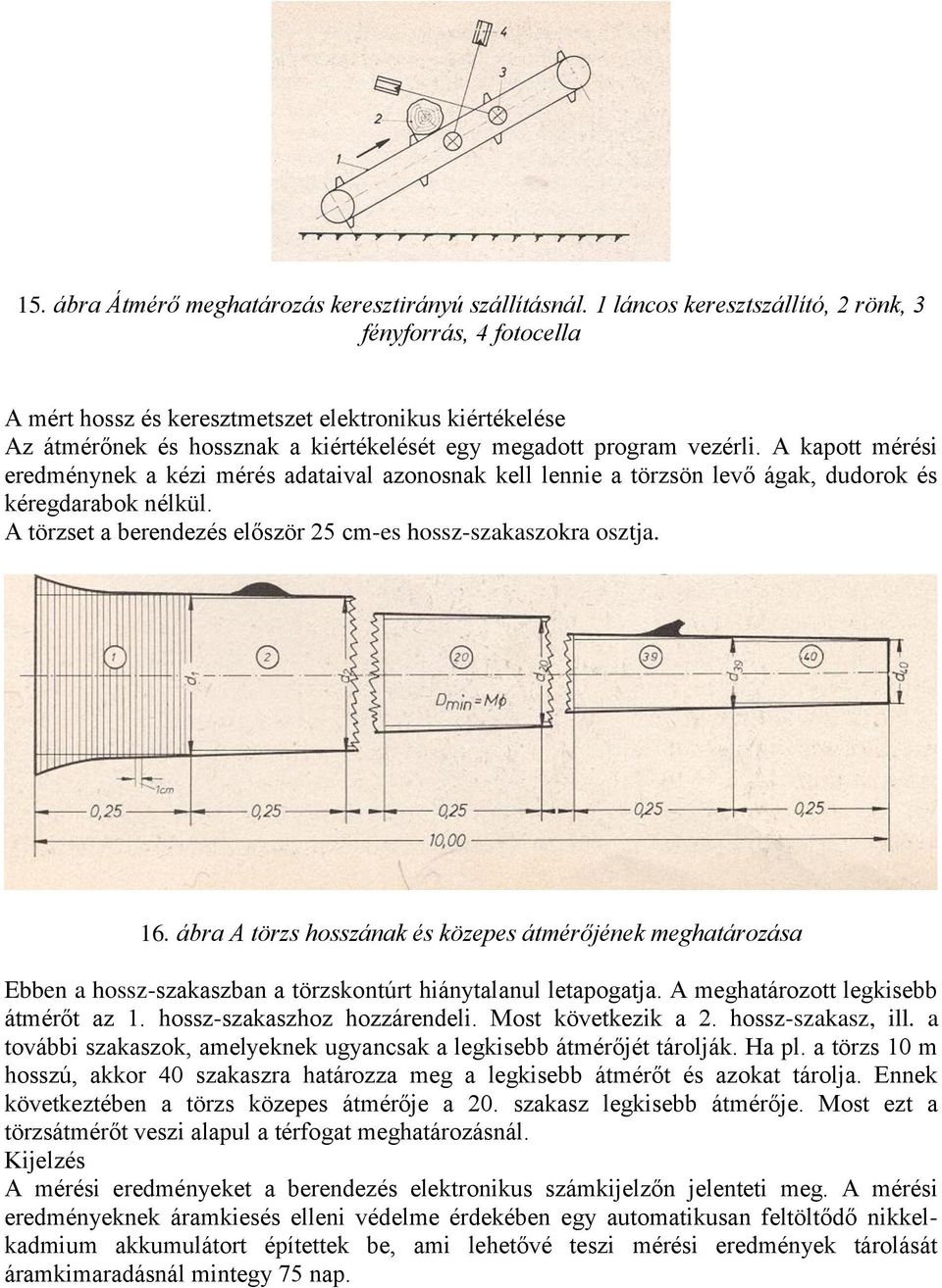 A kapott mérési eredménynek a kézi mérés adataival azonosnak kell lennie a törzsön levő ágak, dudorok és kéregdarabok nélkül. A törzset a berendezés először 25 cm-es hossz-szakaszokra osztja. 16.