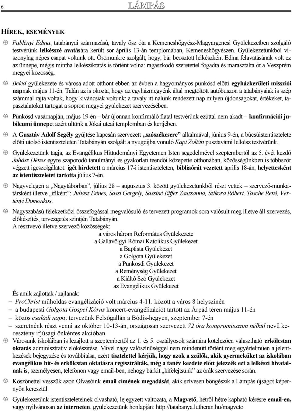 Örömünkre szolgált, hogy, bár beosztott lelkészként Edina felavatásának volt ez az ünnepe, mégis mintha lelkésziktatás is történt volna: ragaszkodó szeretettel fogadta és marasztalta őt a Veszprém