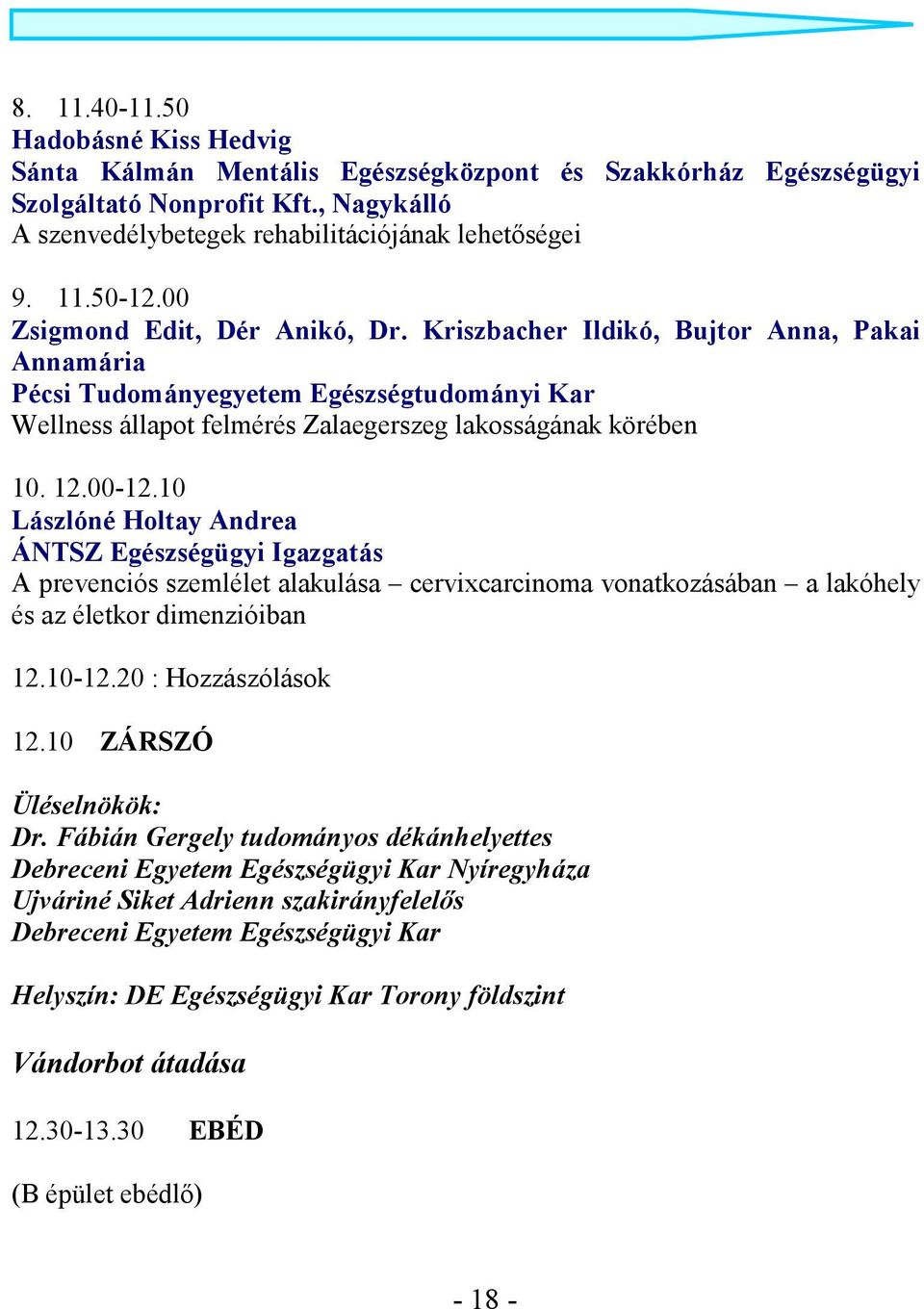 10 Lászlóné Holtay Andrea ÁNTSZ Egészségügyi Igazgatás A prevenciós szemlélet alakulása cervixcarcinoma vonatkozásában a lakóhely és az életkor dimenzióiban 12.10-12.20 : Hozzászólások 12.