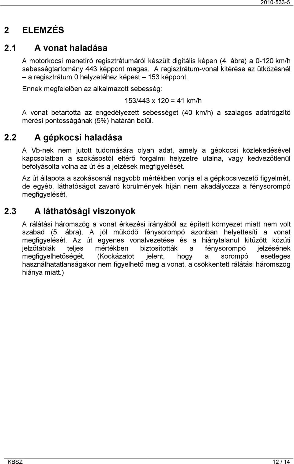 Ennek megfelelően az alkalmazott sebesség: 153/443 x 120 = 41 km/h A vonat betartotta az engedélyezett sebességet (40 km/h) a szalagos adatrögzítő mérési pontosságának (5%) határán belül. 2.