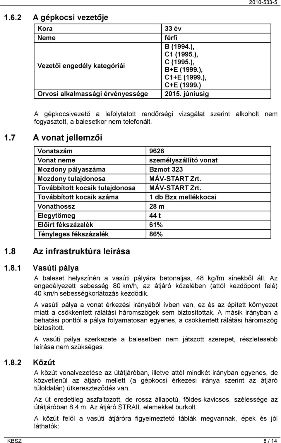 7 A vonat jellemzői Vonatszám 9626 Vonat neme személyszállító vonat Mozdony pályaszáma Bzmot 323 Mozdony tulajdonosa MÁV-START Zrt. Továbbított kocsik tulajdonosa MÁV-START Zrt.