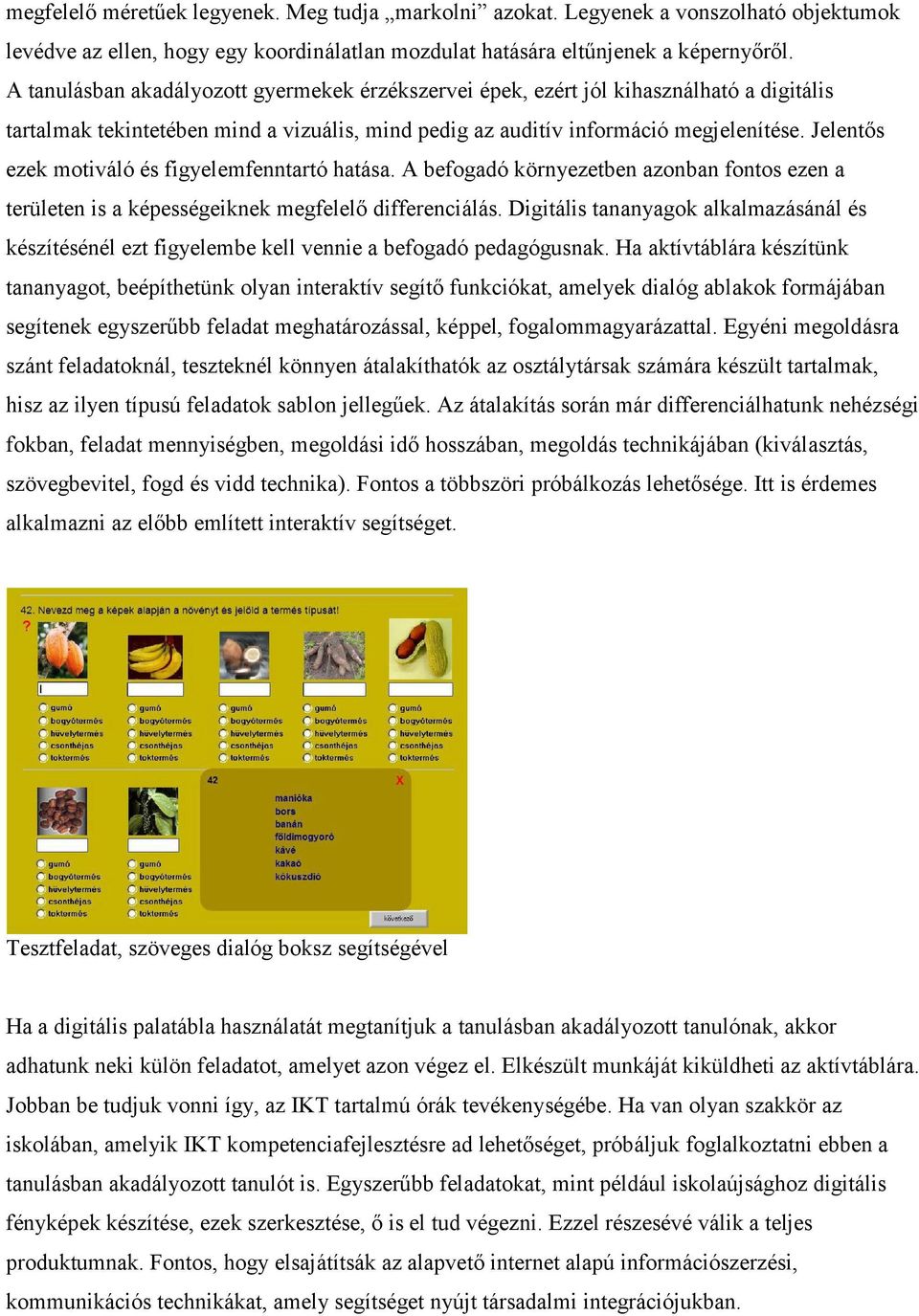 Jelentős ezek motiváló és figyelemfenntartó hatása. A befogadó környezetben azonban fontos ezen a területen is a képességeiknek megfelelő differenciálás.