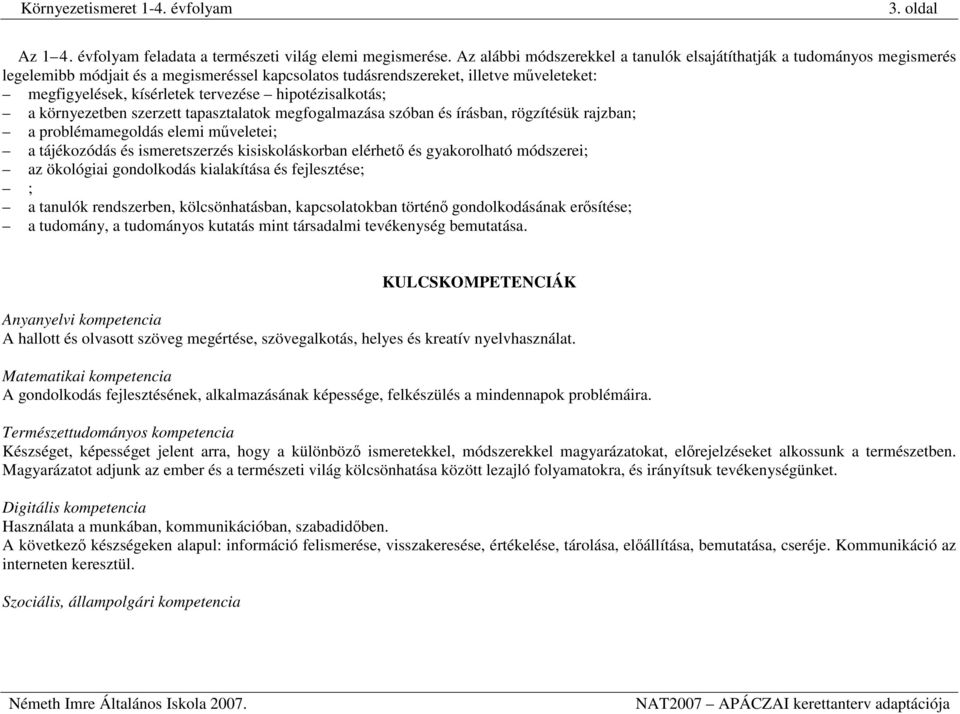 hipotézisalkotás; a környezetben szerzett tapasztalatok megfogalmazása szóban és írásban, rögzítésük rajzban; a problémamegoldás elemi műveletei; a tájékozódás és ismeretszerzés kisiskoláskorban