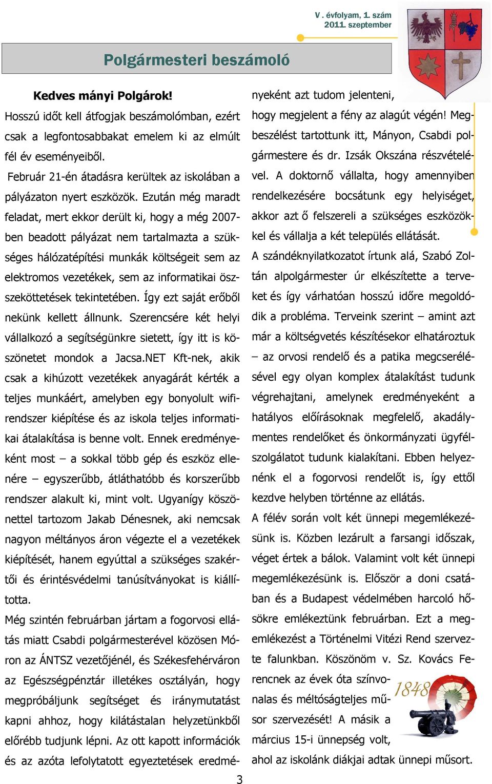 Ezután még maradt feladat, mert ekkor derült ki, hogy a még 2007- ben beadott pályázat nem tartalmazta a szükséges hálózatépítési munkák költségeit sem az elektromos vezetékek, sem az informatikai