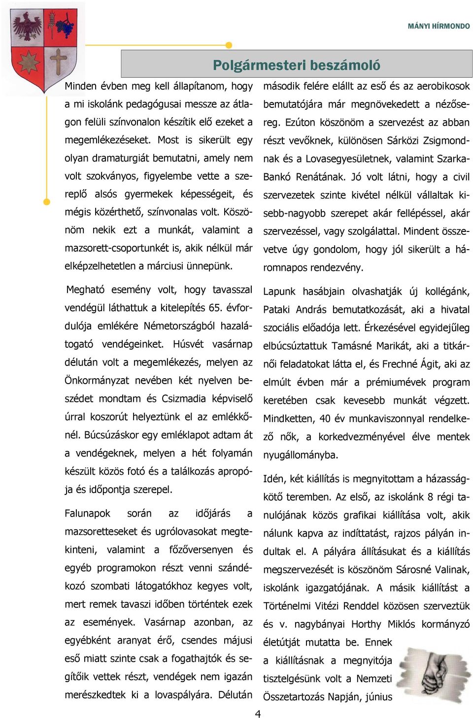 Most is sikerült egy részt vevőknek, különösen Sárközi Zsigmondnak olyan dramaturgiát bemutatni, amely nem és a Lovasegyesületnek, valamint Szarka- volt szokványos, figyelembe vette a szereplő Bankó