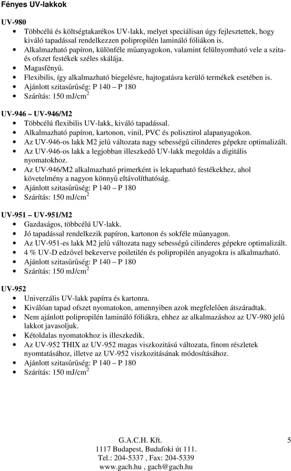 Flexibilis, így alkalmazható biegelésre, hajtogatásra kerülı termékek esetében is. Ajánlott szitasőrőség: P 140 P 180 UV-946 UV-946/M2 Többcélú flexibilis UV-lakk, kiváló tapadással.