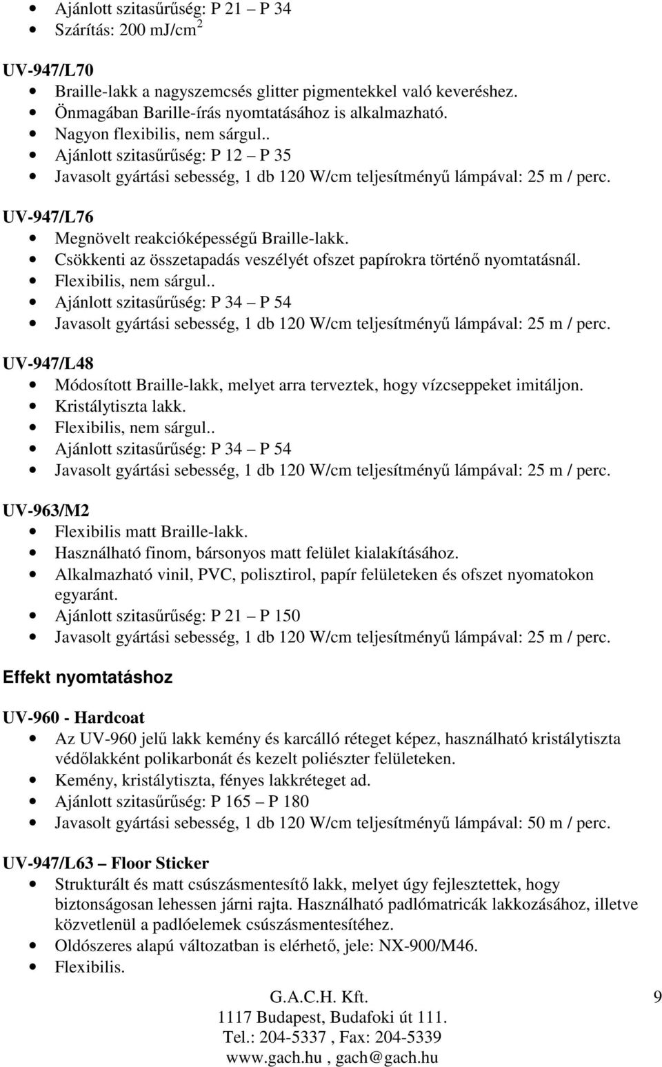 Flexibilis, nem sárgul.. Ajánlott szitasőrőség: P 34 P 54 UV-947/L48 Módosított Braille-lakk, melyet arra terveztek, hogy vízcseppeket imitáljon. Kristálytiszta lakk. Flexibilis, nem sárgul.