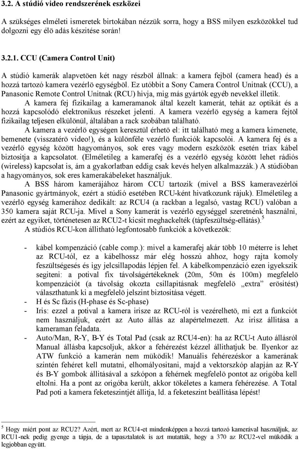 Ez utóbbit a Sony Camera Control Unitnak (CCU), a Panasonic Remote Control Unitnak (RCU) hivja, mig más gyártók egyéb nevekkel illetik.