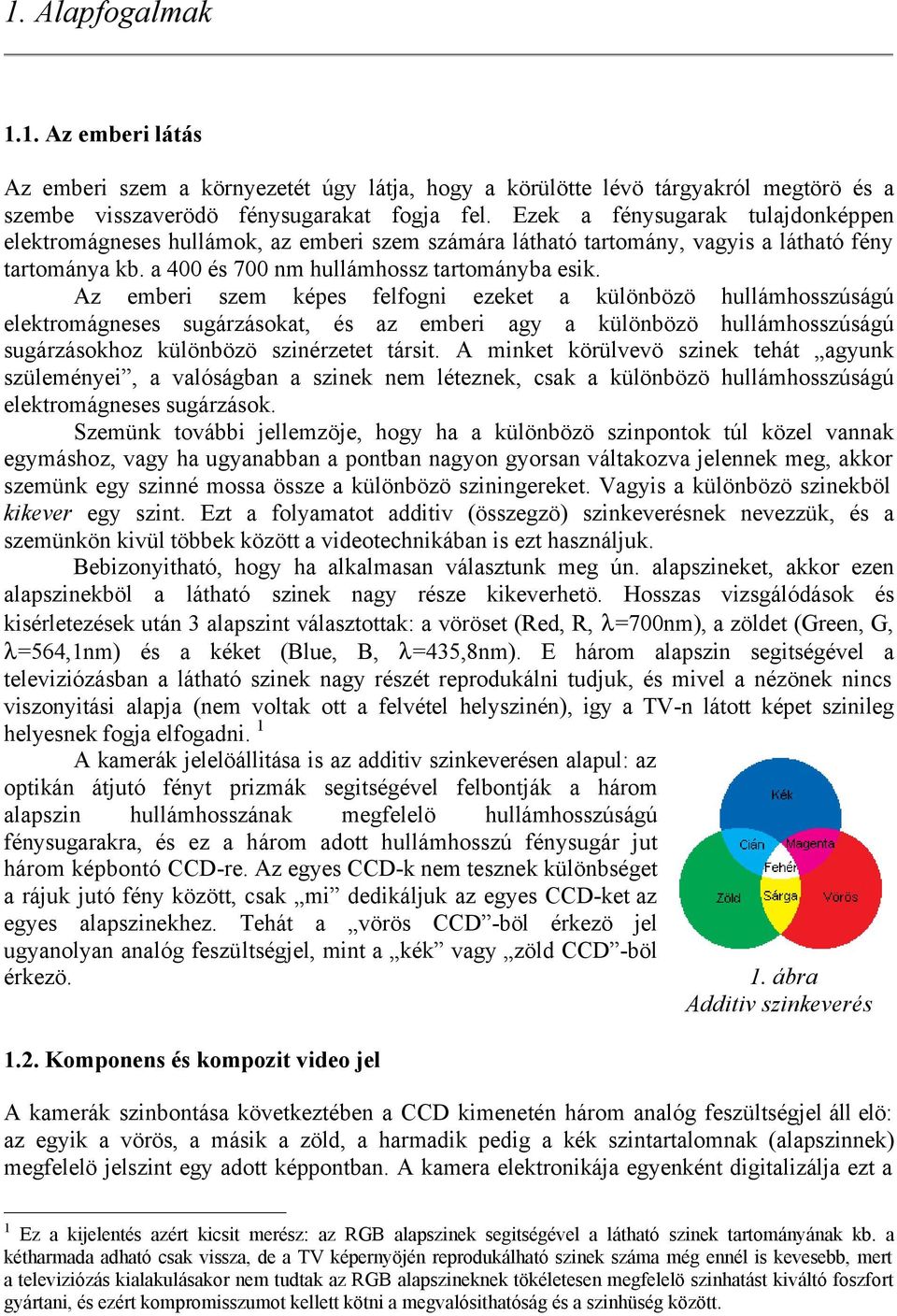 Az emberi szem képes felfogni ezeket a különbözö hullámhosszúságú elektromágneses sugárzásokat, és az emberi agy a különbözö hullámhosszúságú sugárzásokhoz különbözö szinérzetet társit.