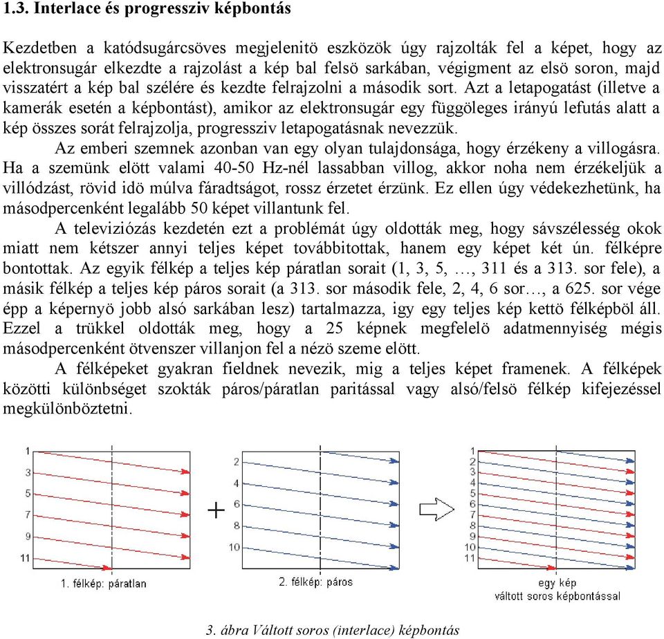 Azt a letapogatást (illetve a kamerák esetén a képbontást), amikor az elektronsugár egy függöleges irányú lefutás alatt a kép összes sorát felrajzolja, progressziv letapogatásnak nevezzük.