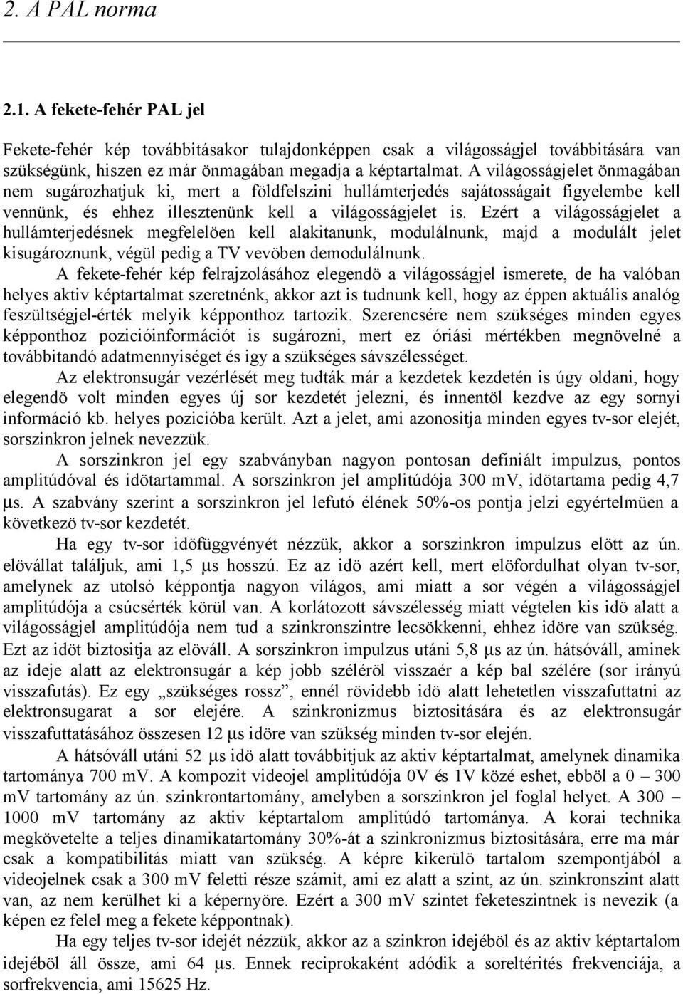 Ezért a világosságjelet a hullámterjedésnek megfelelöen kell alakitanunk, modulálnunk, majd a modulált jelet kisugároznunk, végül pedig a TV vevöben demodulálnunk.