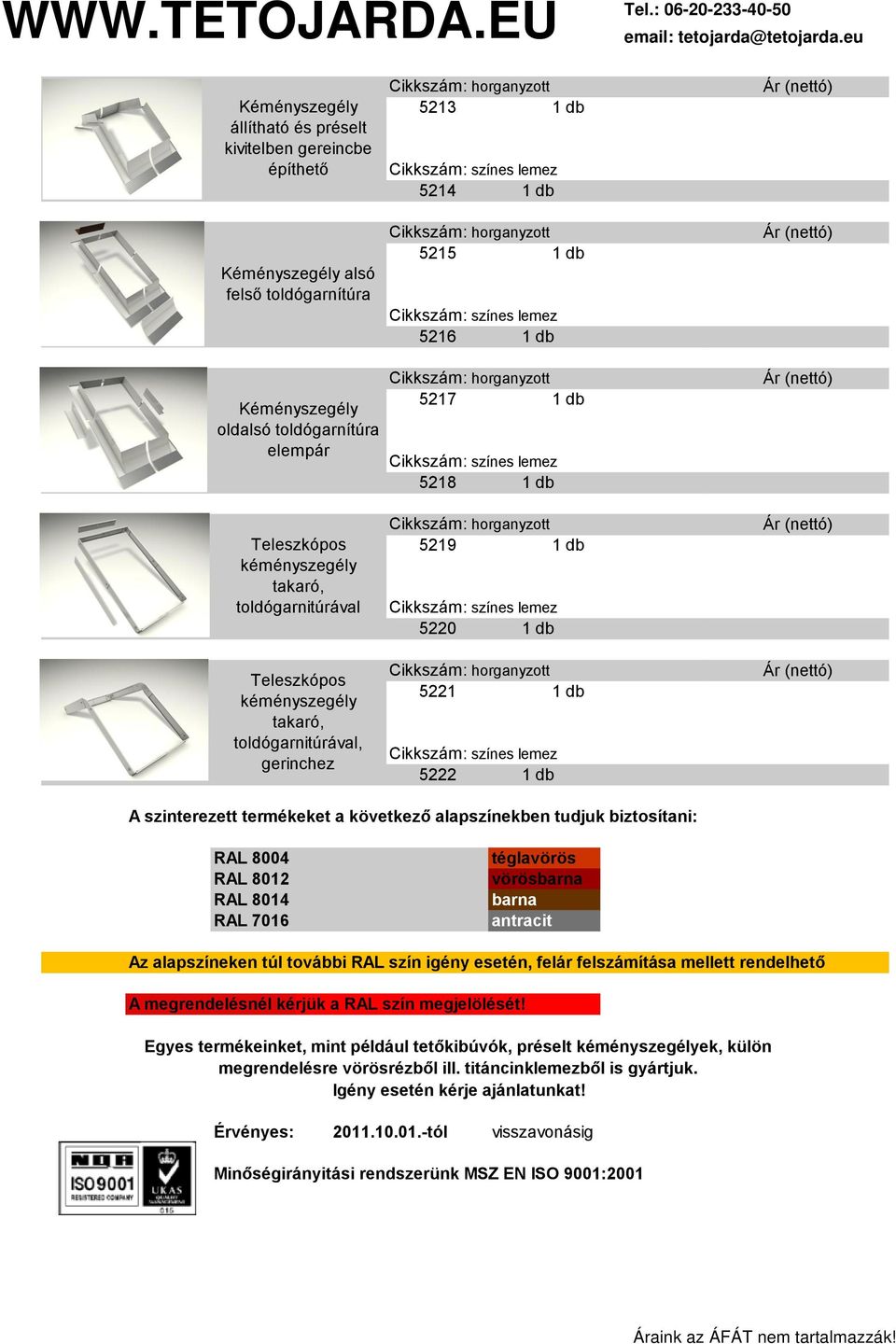 8004 RAL 8012 RAL 8014 RAL 7016 téglavörös vörösbarna barna antracit Az alapszíneken túl további RAL szín igény esetén, felár felszámítása mellett rendelhető A megrendelésnél kérjük a RAL szín