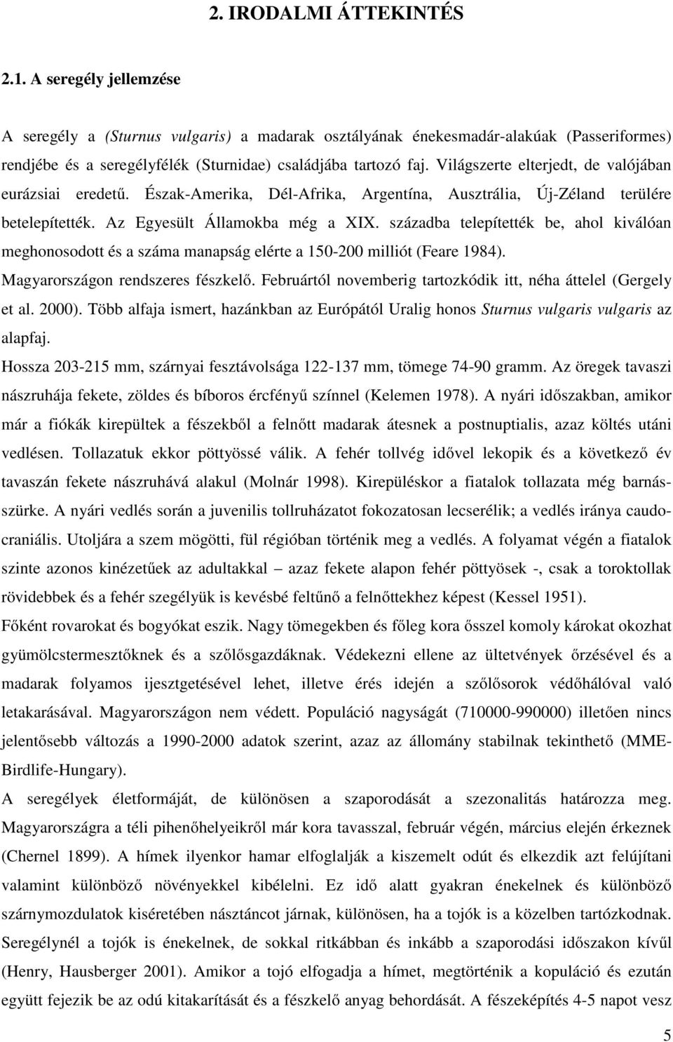 Világszerte elterjedt, de valójában eurázsiai eredetű. Észak-Amerika, Dél-Afrika, Argentína, Ausztrália, Új-Zéland terülére betelepítették. Az Egyesült Államokba még a XIX.