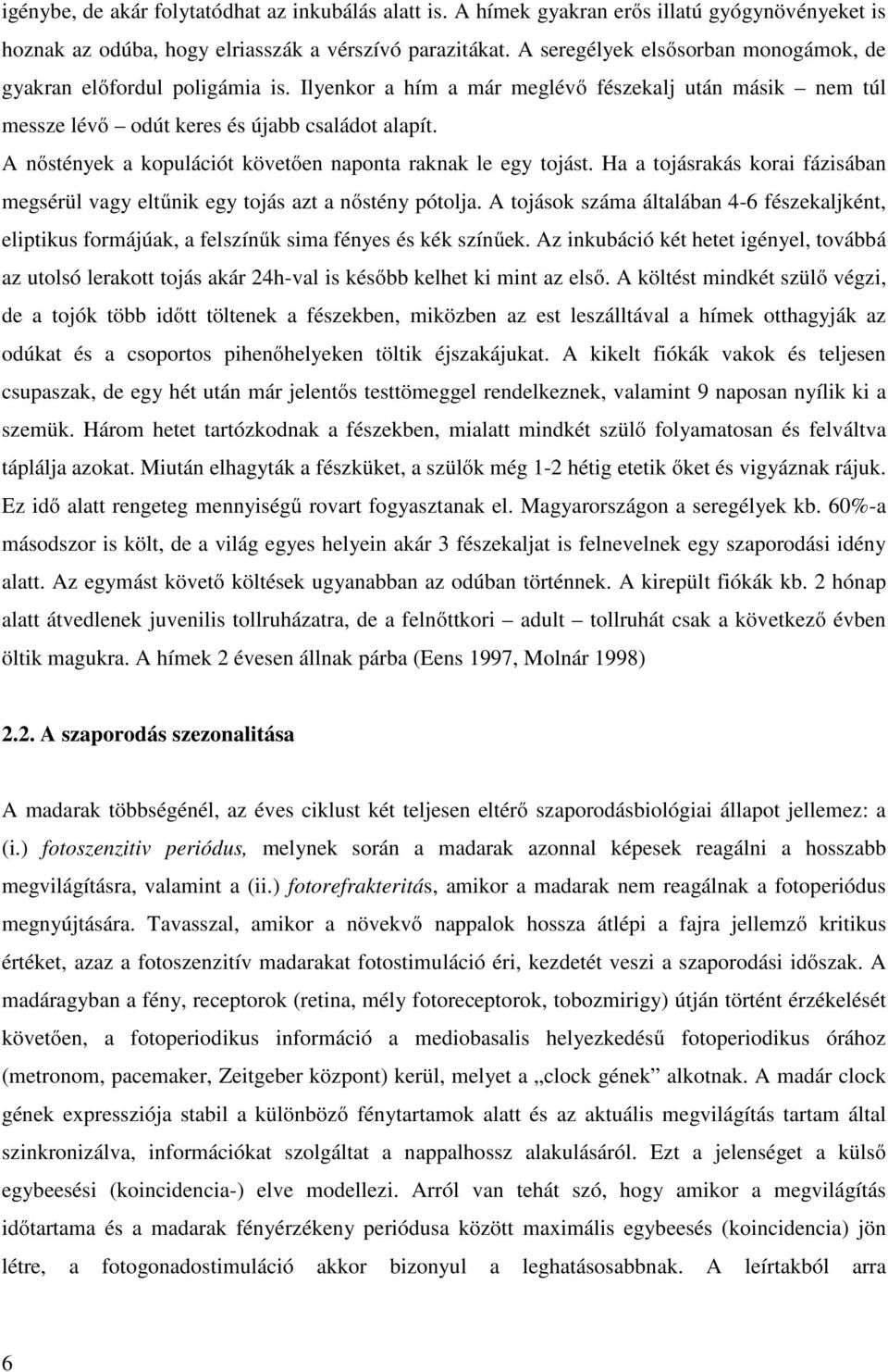 A nőstények a kopulációt követően naponta raknak le egy tojást. Ha a tojásrakás korai fázisában megsérül vagy eltűnik egy tojás azt a nőstény pótolja.