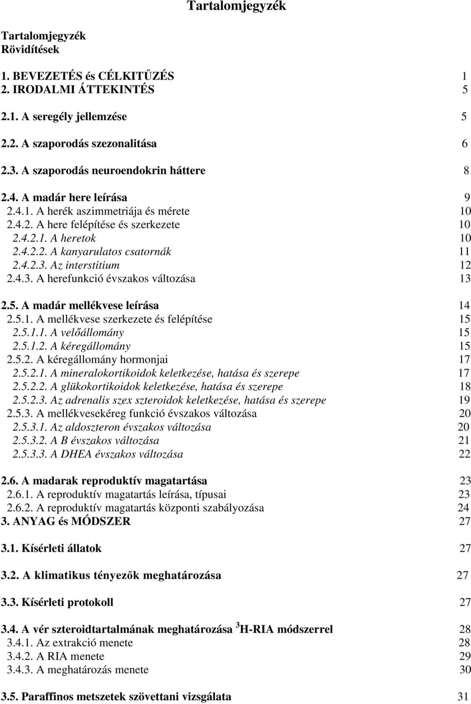 4.2.3. Az interstitium 12 2.4.3. A herefunkció évszakos változása 13 2.5. A madár mellékvese leírása 14 2.5.1. A mellékvese szerkezete és felépítése 15 2.5.1.1. A velőállomány 15 2.5.1.2. A kéregállomány 15 2.