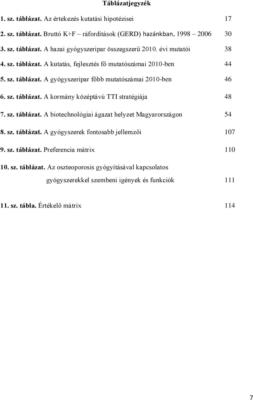 sz. táblázat. A biotechnológiai ágazat helyzet Magyarországon 54 8. sz. táblázat. A gyógyszerek fontosabb jellemzői 107 9. sz. táblázat. Preferencia mátrix 110 10. sz. táblázat. Az oszteoporosis gyógyításával kapcsolatos gyógyszerekkel szembeni igények és funkciók 111 11.